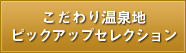 こだわり温泉地ピックアップセレクション